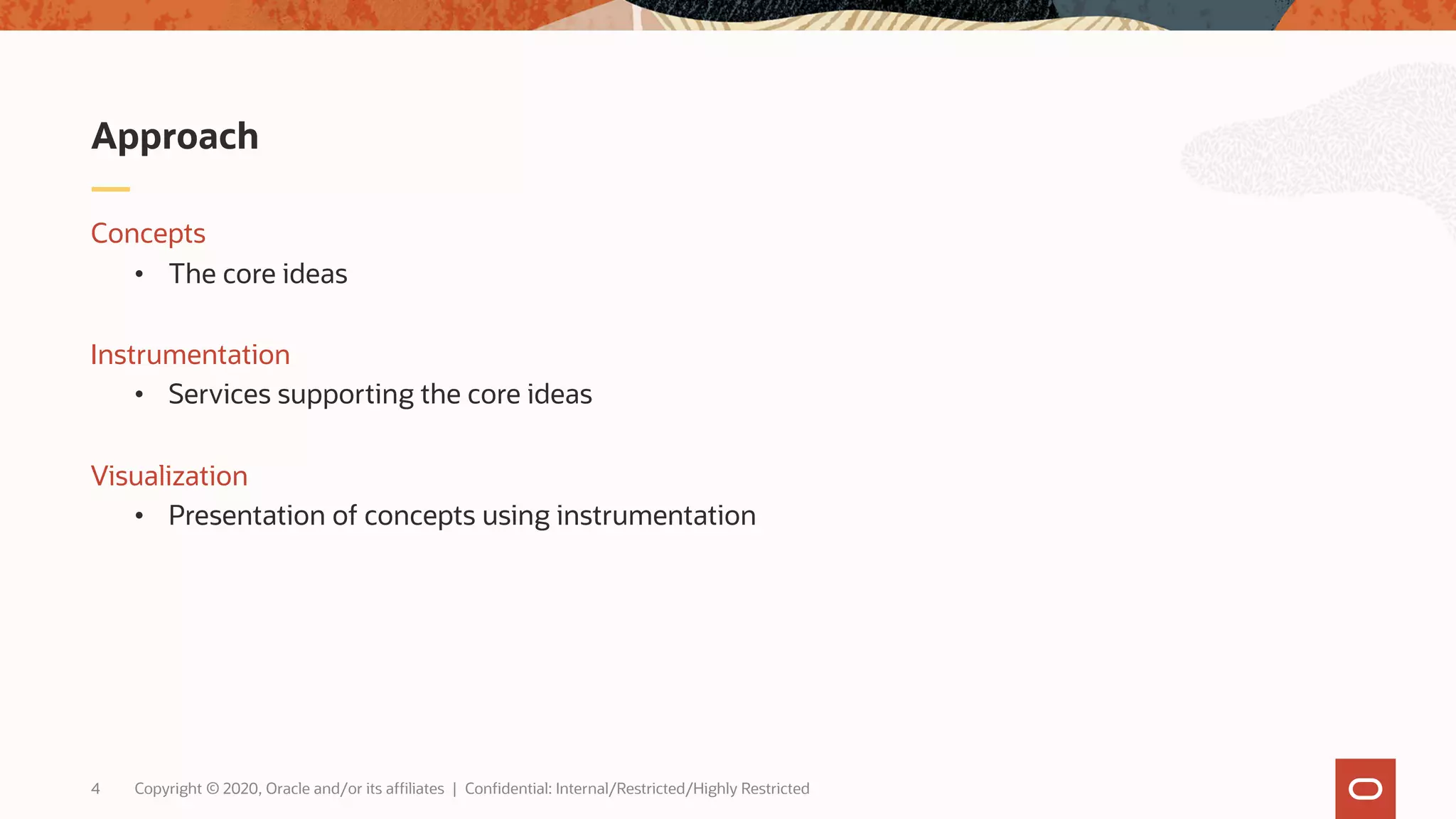 Copyright © 2020, Oracle and/or its affiliates | Confidential: Internal/Restricted/Highly Restricted4
Concepts
• The core ideas
Instrumentation
• Services supporting the core ideas
Visualization
• Presentation of concepts using instrumentation
Approach
 