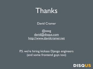 Thanks
             David Cramer

                @zeeg
           david@disqus.com
      http://www.davidcramer.net



P.S. we’re hiring kickass Django engineers
      (and some frontend guys too)
 