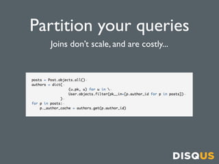 Partition your queries
  Joins don’t scale, and are costly...
 