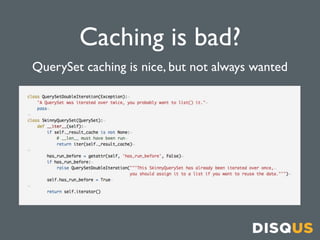 Caching is bad?
QuerySet caching is nice, but not always wanted
 