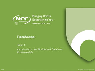 © NCC Education LimitedV1.0
Databases
Topic 1:
Introduction to the Module and Database
Fundamentals
 