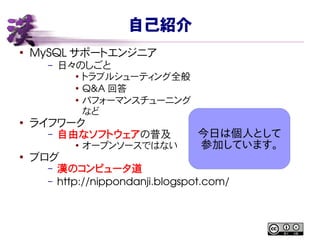 自己紹介
●
MySQL サポートエンジニア
– 日々のしごと
● トラブルシューティング全般
●
Q&A 回答
● パフォーマンスチューニング
など
●
ライフワーク
– 自由なソフトウェアの普及
● オープンソースではない
●
ブログ
– ...