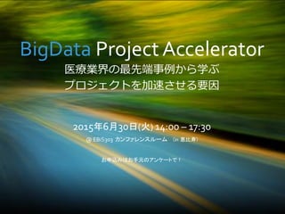 BigData Project Accelerator
医療業界の最先端事例から学ぶ
プロジェクトを加速させる要因
2015年6月30日(火) 14:00 – 17:30
@ EBiS303 カンファレンスルーム (in 恵比寿)
お申込みはお手元のアンケートで！
 