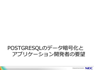 POSTGRESQLのデータ暗号化と
アプリケーション開発者の要望
 