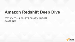 Amazon Redshift Deep Dive
アマゾン データ サービス ジャパン 株式会社
八木橋 徹平
 
