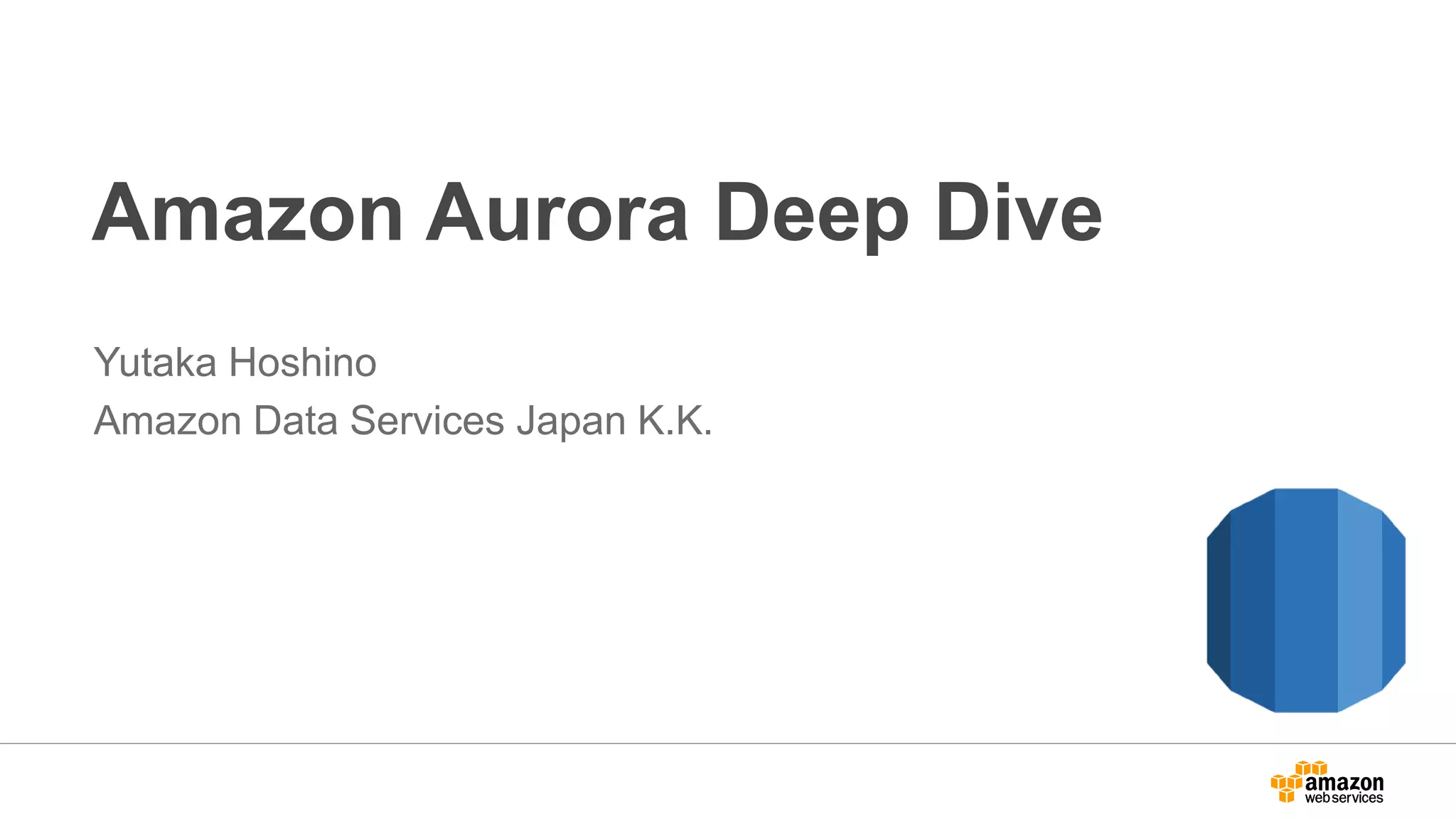 Amazon Aurora Deep Dive
Yutaka Hoshino
Amazon Data Services Japan K.K.
 