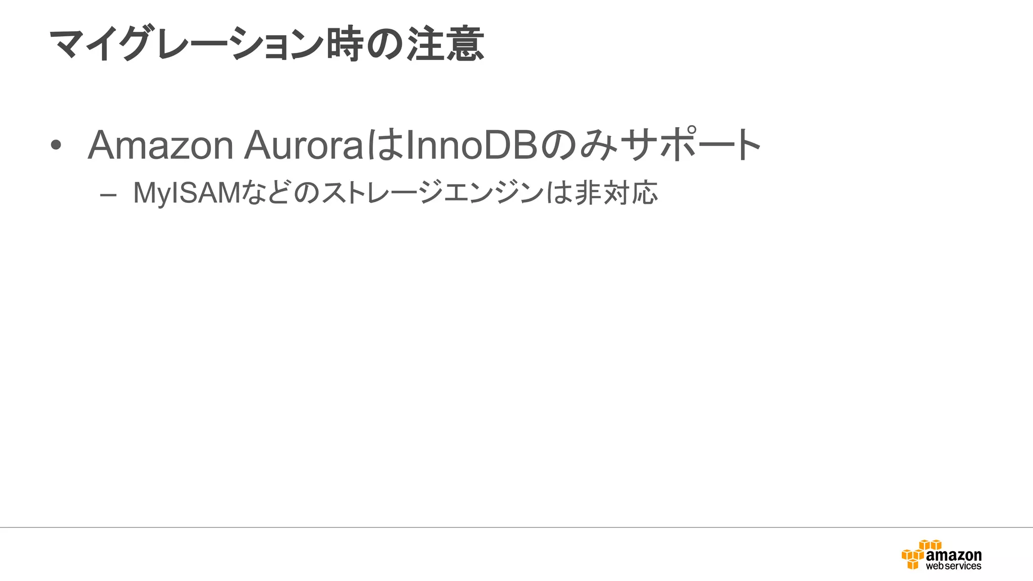 マイグレーション時の注意
• Amazon AuroraはInnoDBのみサポート
– MyISAMなどのストレージエンジンは非対応
 