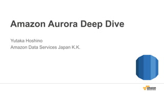 Amazon Aurora Deep Dive
Yutaka Hoshino
Amazon Data Services Japan K.K.
 