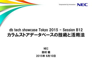 db tech showcase Tokyo 2015 - Session B12
カラムストアデータベースの技術と活用法
NEC
田村 稔
2015年 6月10日
 