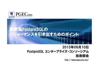最新版PostgreSQLの
パフォーマンスを引き出すためのポイント
2015年06月10日
PostgreSQL エンタープライズ・コンソーシアム
技術部会
http://www.pgecons.org/
 