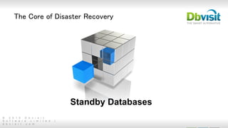 © 2 0 1 5 D b v i s i t
S o f t w a r e L i m i t e d |
d b v i s i t . c o m
The Core of Disaster Recovery
Standby Databases
 