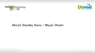 © 2 0 1 5 D b v i s i t
S o f t w a r e L i m i t e d |
d b v i s i t . c o m
Dbvisit Standby Demo - Miyuki Ohashi
 