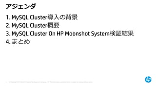 © Copyright 2015 Hewlett-Packard Development Company, L.P. The information contained herein is subject to change without notice.4
アジェンダ
1. MySQL Cluster導⼊の背景
2. MySQL Cluster概要
3. MySQL Cluster On HP Moonshot System検証結果
4. まとめ
 