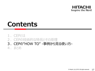 © Hitachi, Ltd. 2015. All rights reserved.
１．CEPとは
２．CEPの技術的な特長とその原理
３．CEPの”HOW TO” -事例から見る使い方-
４．まとめ
Contents
17
 