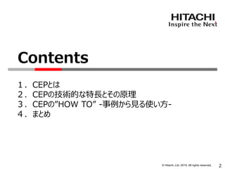© Hitachi, Ltd. 2015. All rights reserved.
１．CEPとは
２．CEPの技術的な特長とその原理
３．CEPの”HOW TO” -事例から見る使い方-
４．まとめ
Contents
2
 