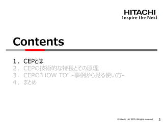 © Hitachi, Ltd. 2015. All rights reserved.
１．CEPとは
２．CEPの技術的な特長とその原理
３．CEPの”HOW TO” -事例から見る使い方-
４．まとめ
Contents
3
 