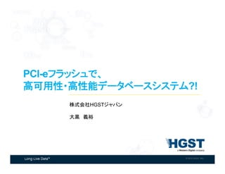 © 2015 HGST, INC. 1© 2015 HGST, INC.
株式会社HGSTジャパン
大黒　義裕	
PCI-eフラッシュで、
高可用性・高性能データベースシステム?!	
 