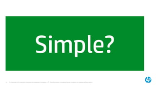 © Copyright 2014 Hewlett-Packard Development Company, L.P. The information contained herein is subject to change without notice.12
Simple?
 