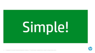© Copyright 2014 Hewlett-Packard Development Company, L.P. The information contained herein is subject to change without notice.71
Simple!
 