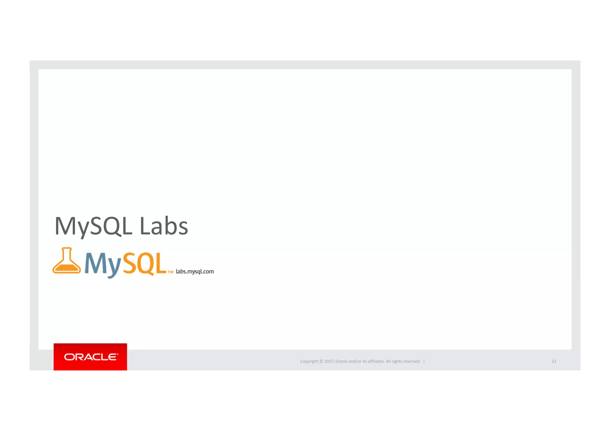 Copyright	
  ©	
  201５	
  Oracle	
  and/or	
  its	
  aﬃliates.	
  All	
  rights	
  reserved.	
  	
  |	
  
MySQL	
  Labs	
21	
 