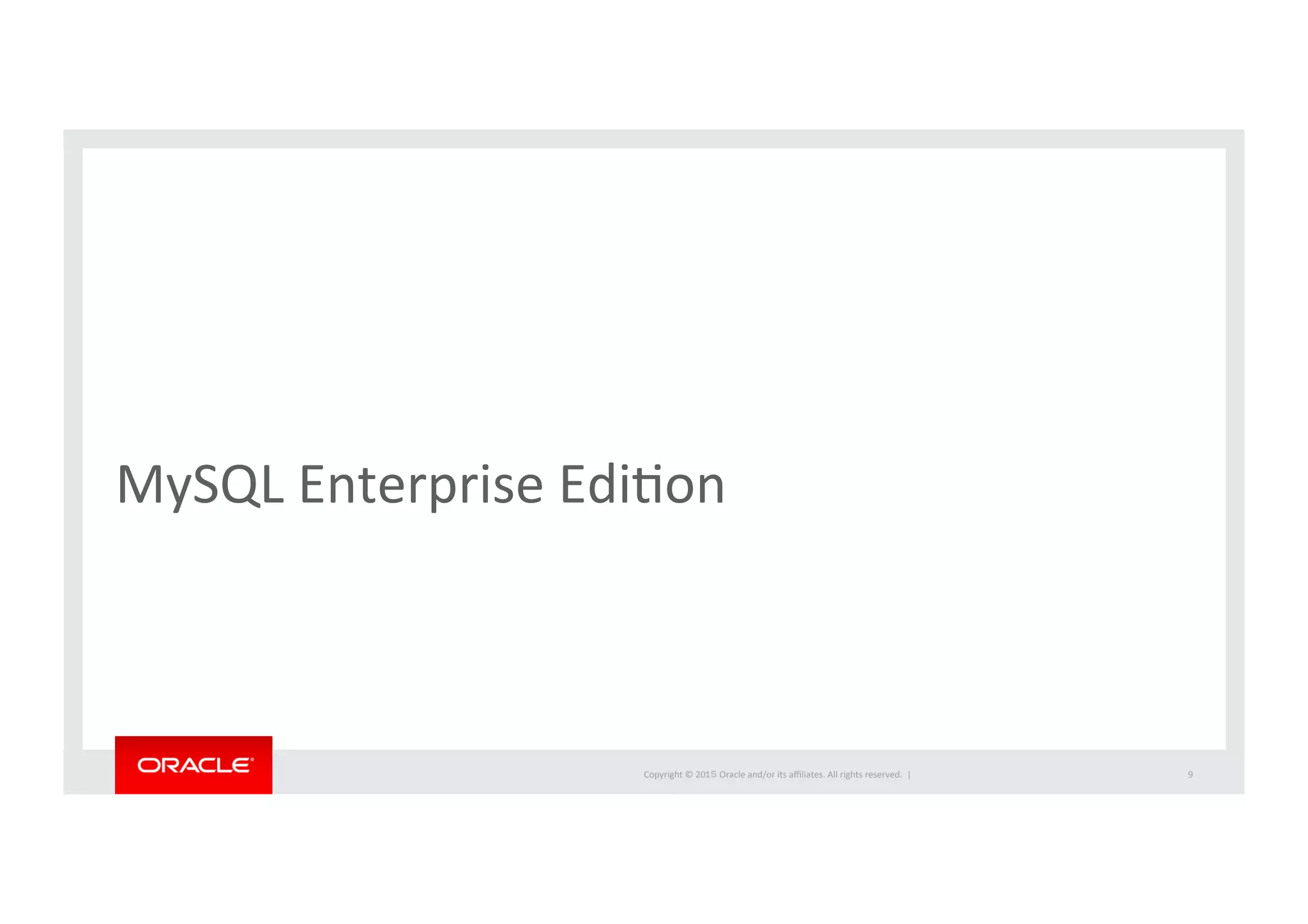 Copyright	
  ©	
  201５	
  Oracle	
  and/or	
  its	
  aﬃliates.	
  All	
  rights	
  reserved.	
  	
  |	
  
MySQL	
  Enterprise	
  EdiIon	
9	
 