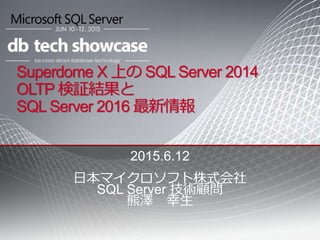 Superdome X 上の SQL Server 2014
OLTP 検証結果と
SQL Server 2016 最新情報
2015.6.12
日本マイクロソフト株式会社
SQL Server 技術顧問
熊澤 幸生
 
