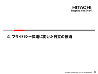© Hitachi Solutions, Ltd. 2015. All rights reserved. 19
４. プライバシー保護に向けた日立の技術
 