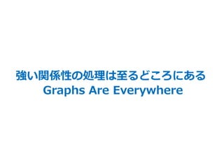 61
強い関係性の処理は至るどころにある
Graphs Are Everywhere
 