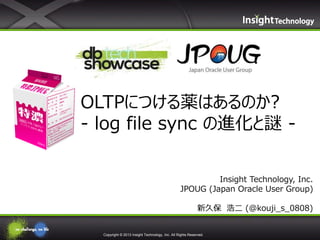 OLTPにつける薬はあるのか?
- log file sync の進化と謎 Insight Technology, Inc.
JPOUG (Japan Oracle User Group)
新久保 浩二 (@kouji_s_0808)

Copyright © 2013 Insight Technology, Inc. All Rights Reserved.

 