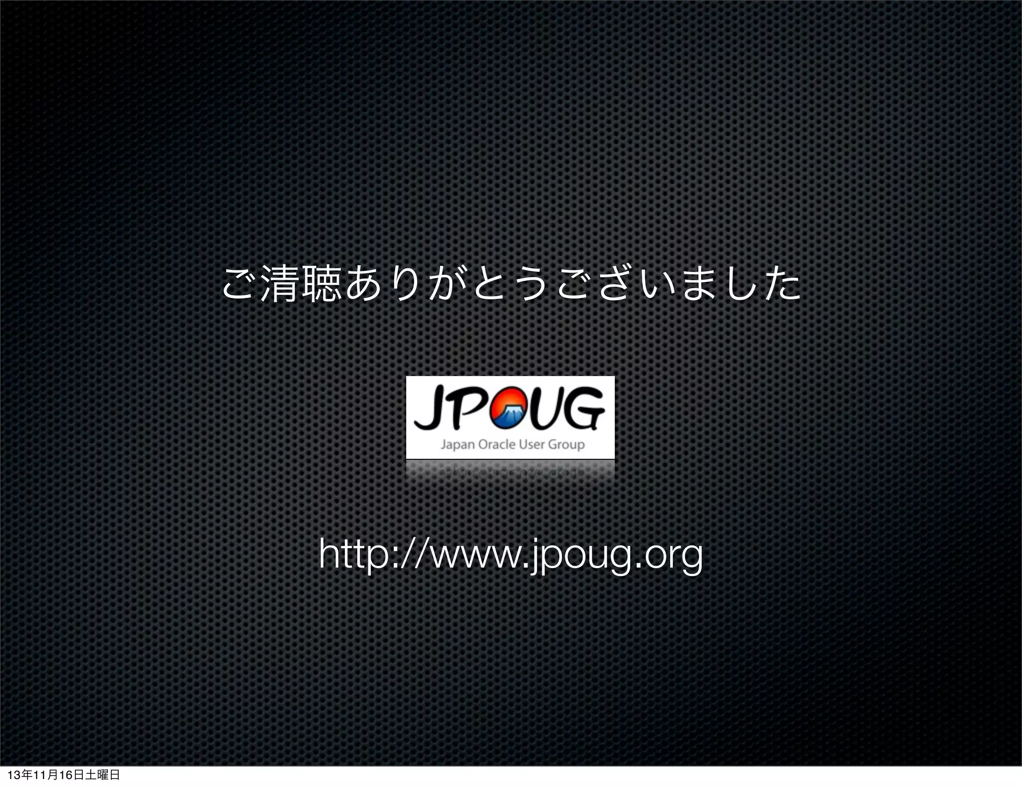 ご清聴ありがとうございました

http://www.jpoug.org

13年11月16日土曜日

 