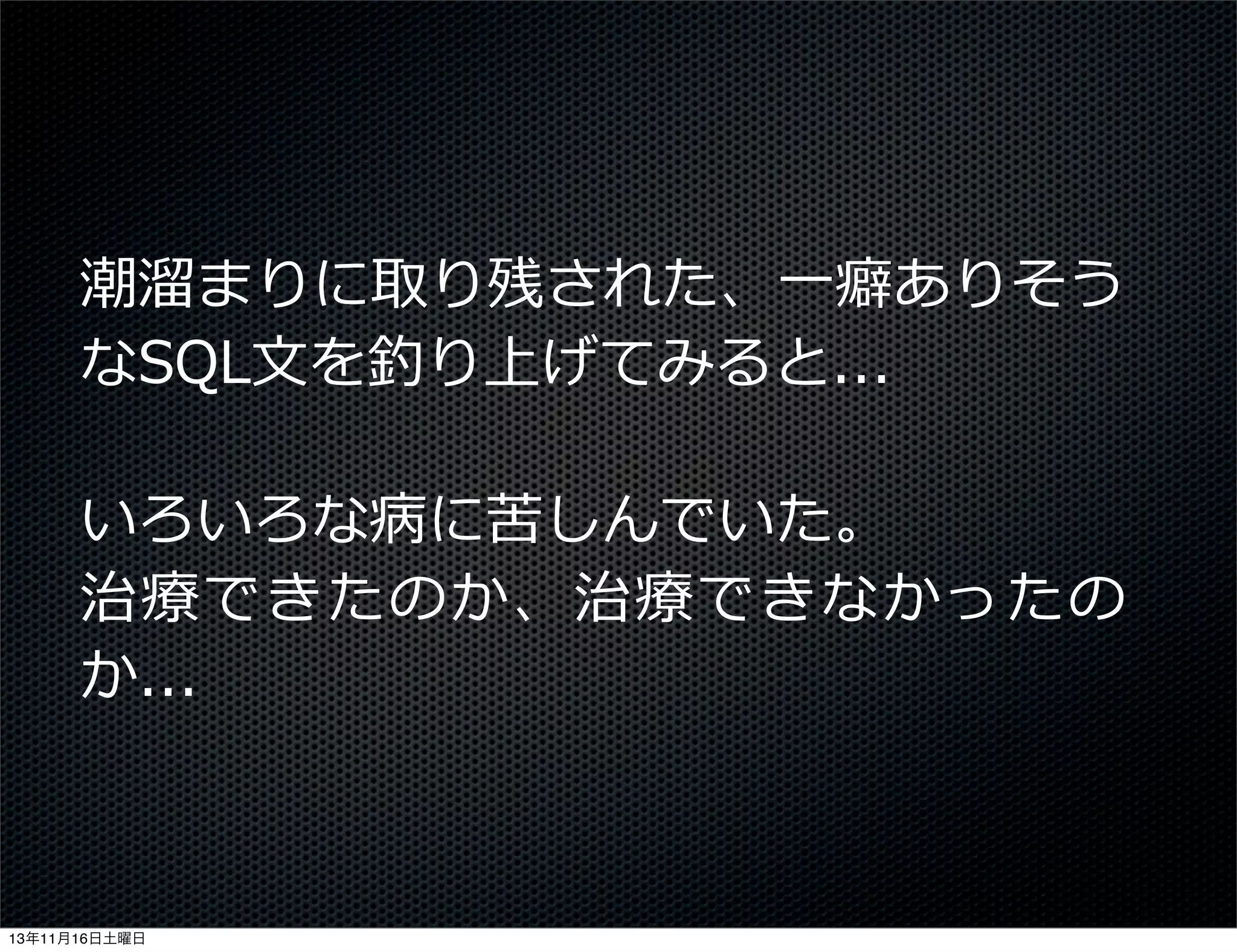 潮溜溜まりに取り残された、⼀一癖ありそう
なSQL⽂文を釣り上げてみると...
いろいろな病に苦しんでいた。
治療療できたのか、治療療できなかったの
か...

13年11月16日土曜日

 