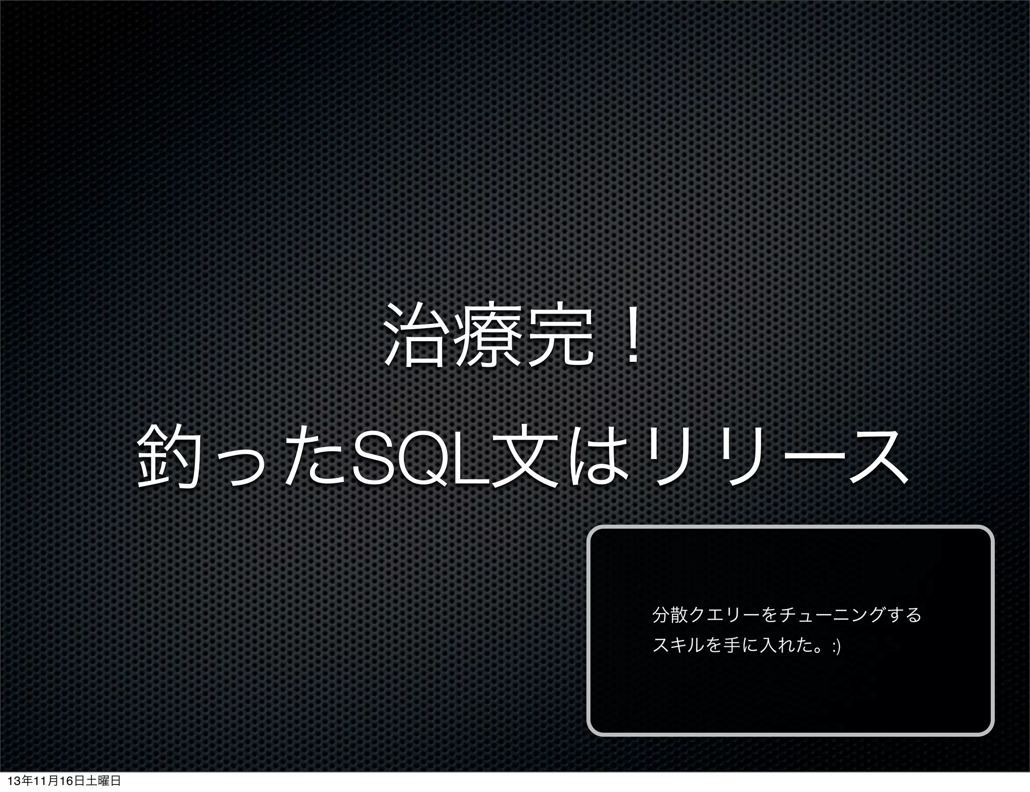 治療完！
釣ったSQL文はリリース
分散クエリーをチューニングする
スキルを手に入れた。:)

13年11月16日土曜日

 