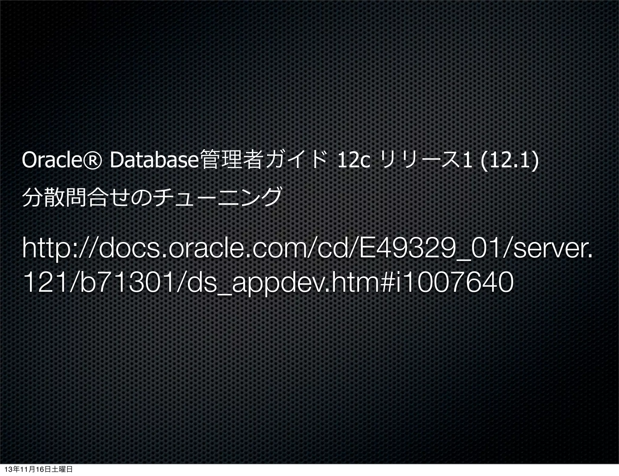 Oracle® Database管理者ガイド 12c リリース1 (12.1)
分散問合せのチューニング

http://docs.oracle.com/cd/E49329_01/server.
121/b71301/ds_appdev.htm#i1007640

13年11月16日土曜日

 