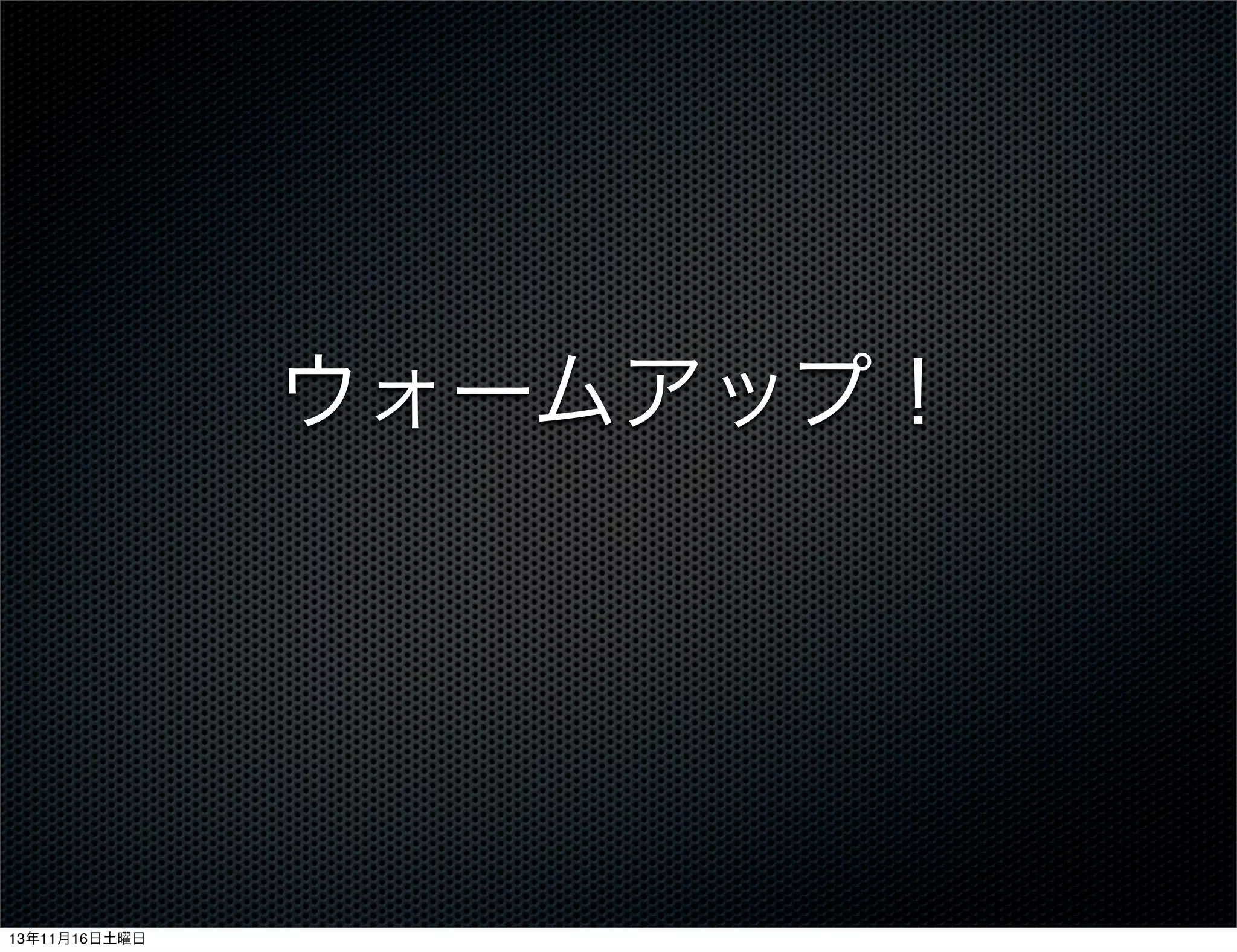 ウォームアップ！

13年11月16日土曜日

 