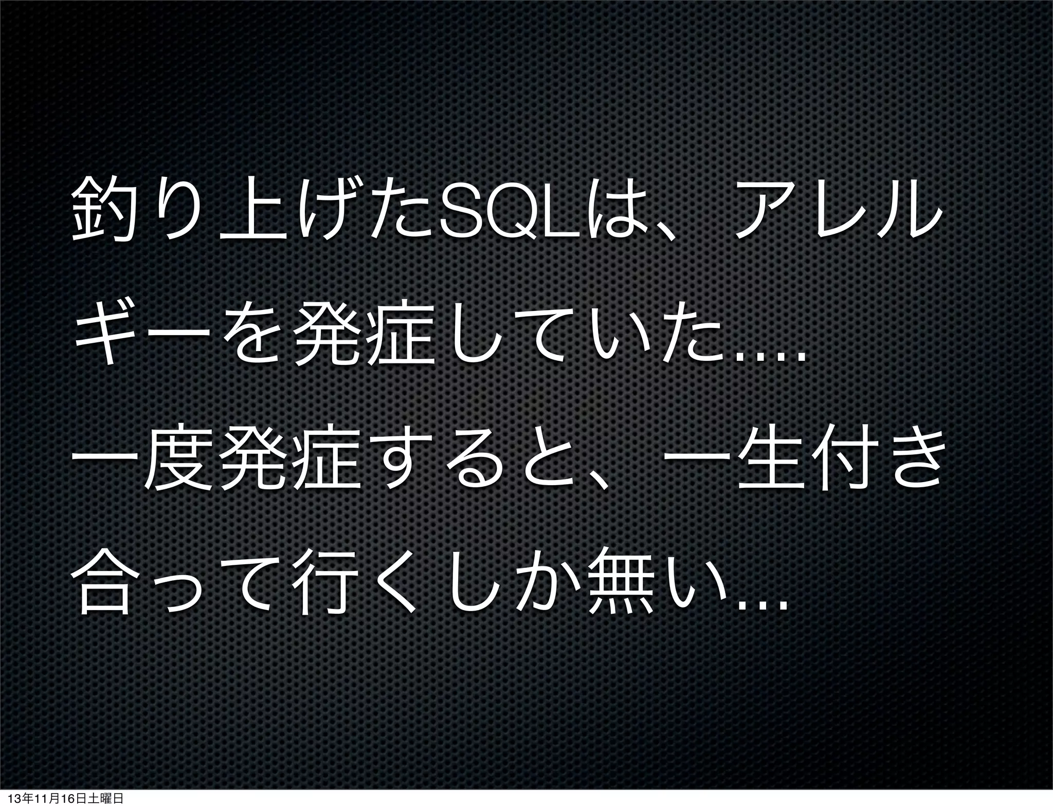釣り上げたSQLは、アレル
ギーを発症していた....
一度発症すると、一生付き
合って行くしか無い...
13年11月16日土曜日

 