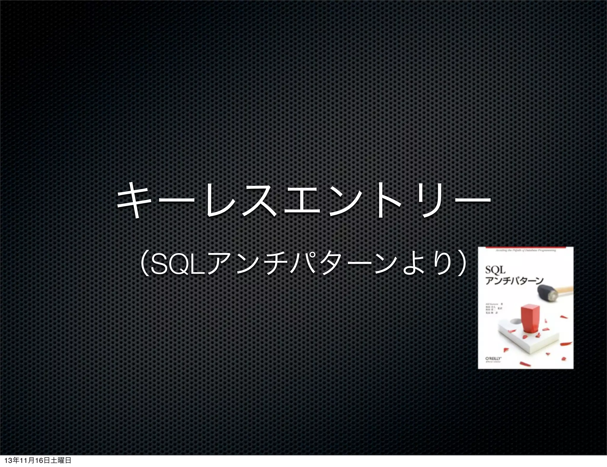 キーレスエントリー
（SQLアンチパターンより）

13年11月16日土曜日

 