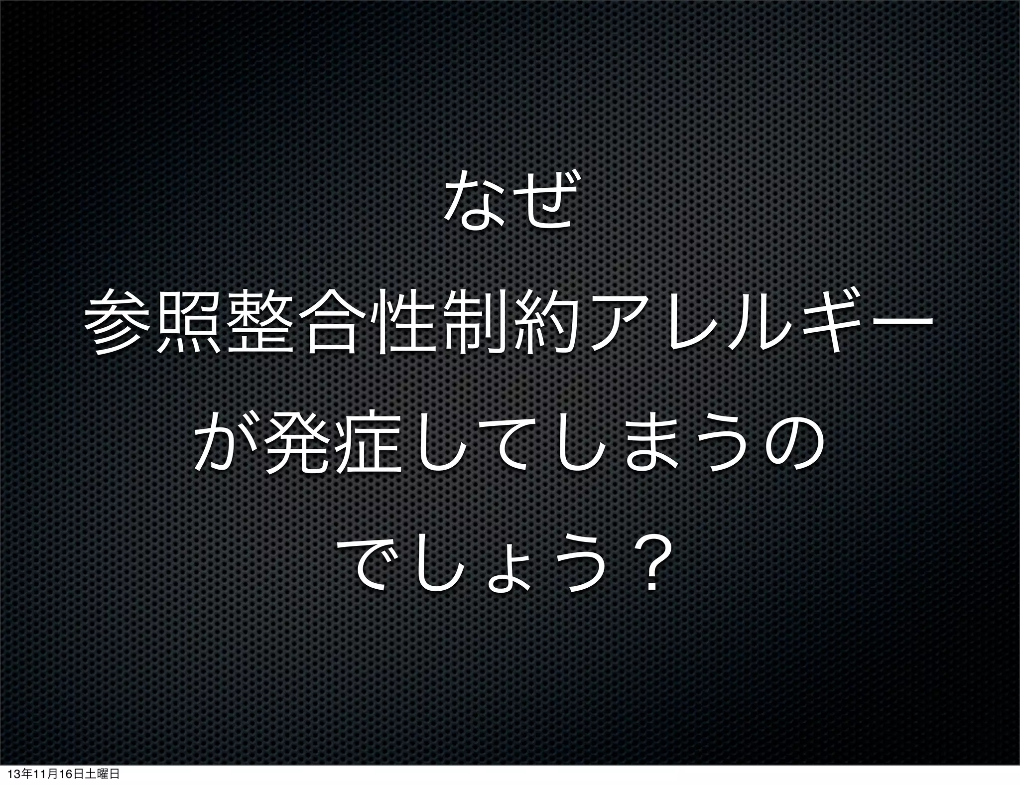 なぜ
参照整合性制約アレルギー
が発症してしまうの
でしょう？
13年11月16日土曜日

 