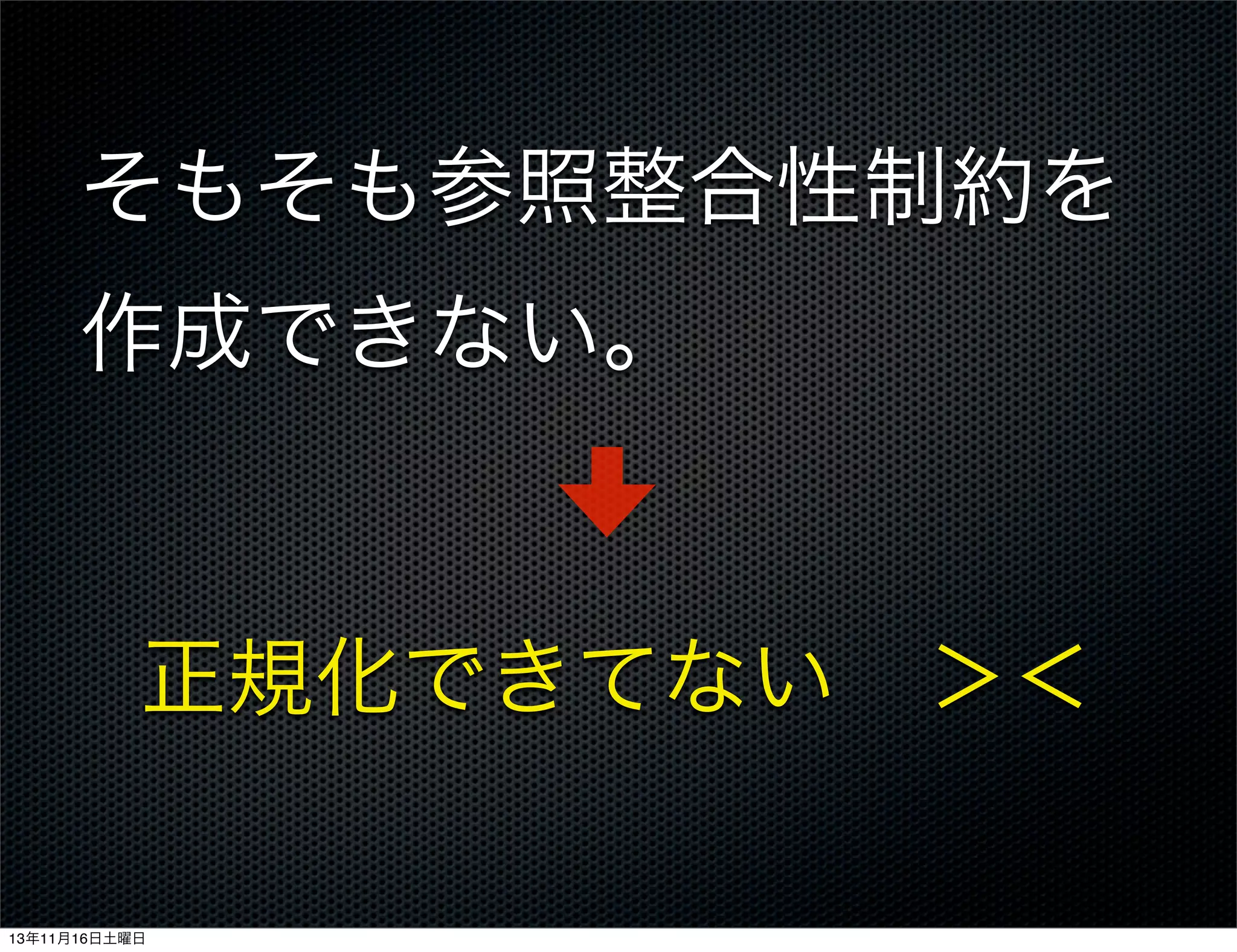 そもそも参照整合性制約を
作成できない。

正規化できてない ＞＜
13年11月16日土曜日

 