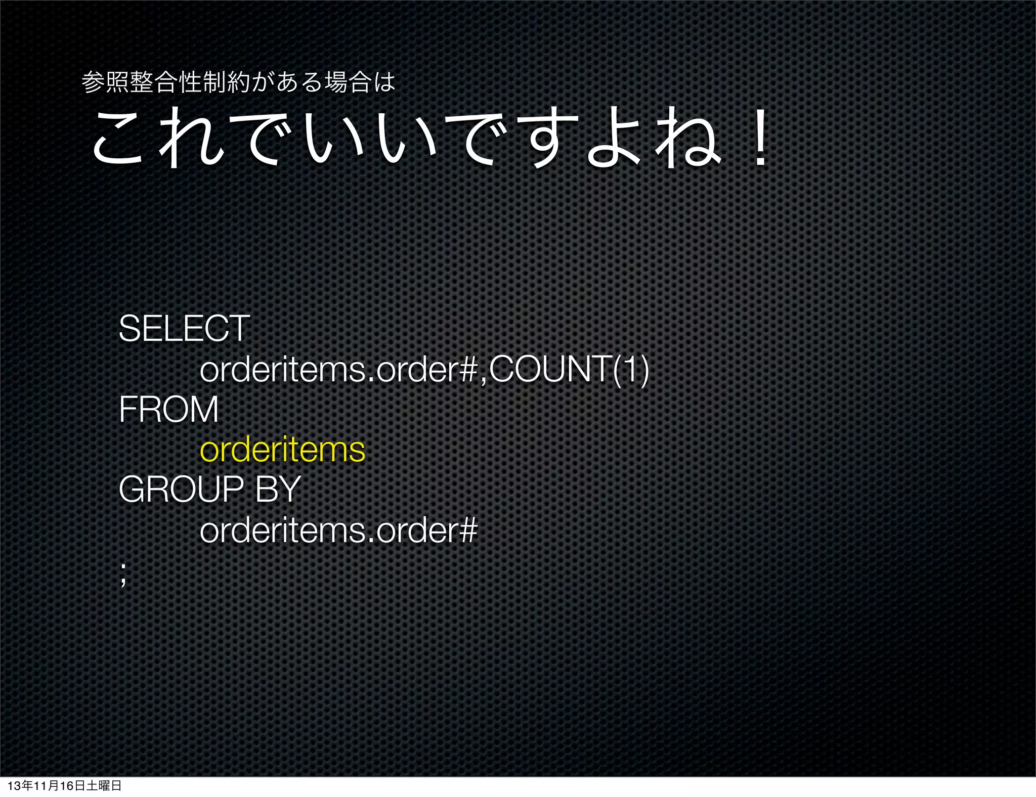 参照整合性制約がある場合は

これでいいですよね！
SELECT
orderitems.order#,COUNT(1)
FROM
orderitems
GROUP BY
orderitems.order#
;

13年11月16日土曜日

 