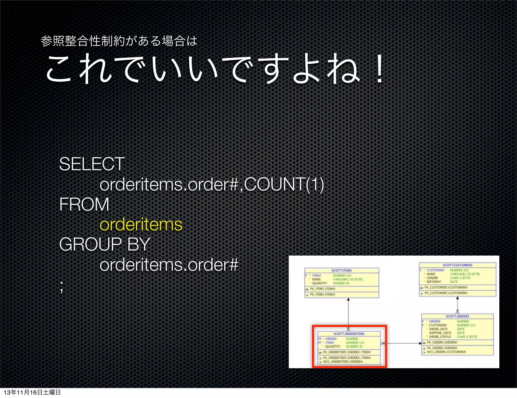 参照整合性制約がある場合は

これでいいですよね！
SELECT
orderitems.order#,COUNT(1)
FROM
orderitems
GROUP BY
orderitems.order#
;

13年11月16日土曜日

 