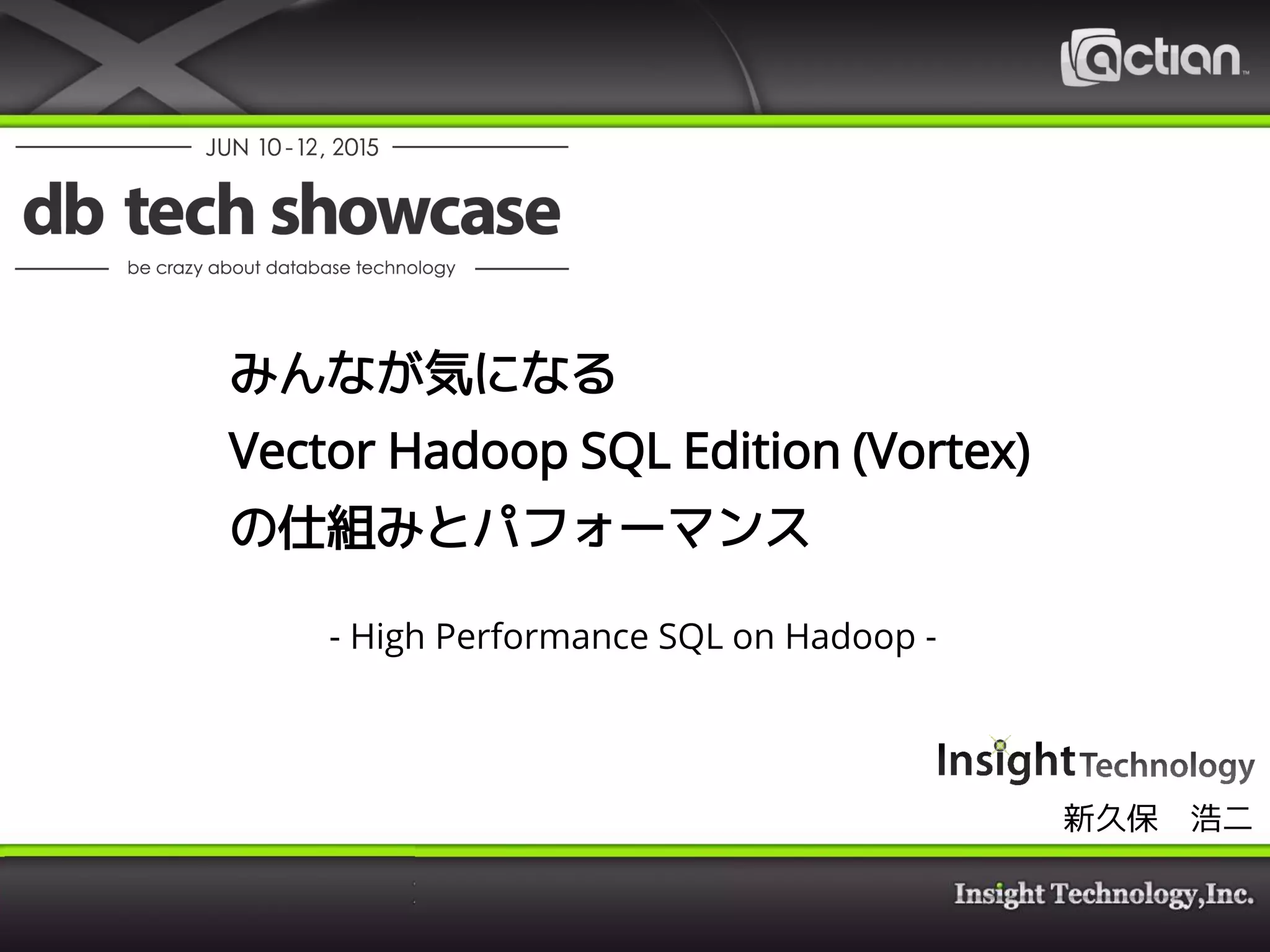 みんなが気になる
Vector Hadoop SQL Edition (Vortex)
の仕組みとパフォーマンス
- High Performance SQL on Hadoop -
新久保 浩二
 