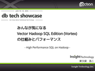 みんなが気になる
Vector Hadoop SQL Edition (Vortex)
の仕組みとパフォーマンス
- High Performance SQL on Hadoop -
新久保 浩二
 