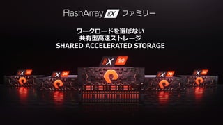 © 2018 PURE STORAGEINC.10
ワークロードを選ばない
共有型⾼速ストレージ
SHARED ACCELERATED STORAGE
ファミリー
 