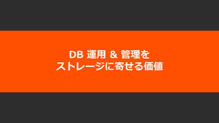 DB 運⽤ & 管理を
ストレージに寄せる価値
 