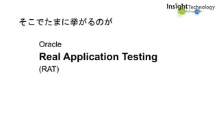 そこでたまに挙がるのが
Oracle
Real Application Testing
(RAT)
 