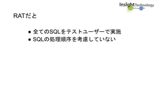 RATだと
● 全てのSQLをテストユーザーで実施
● SQLの処理順序を考慮していない
 