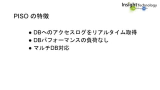 PISO の特徴
● DBへのアクセスログをリアルタイム取得
● DBパフォーマンスの負荷なし
● マルチDB対応
 