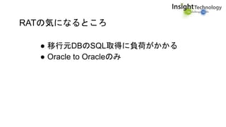 RATの気になるところ
● 移行元DBのSQL取得に負荷がかかる
● Oracle to Oracleのみ
 