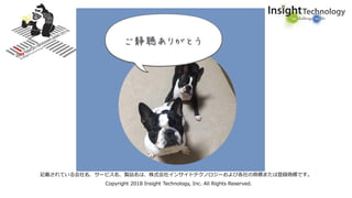 記載されている会社名、サービス名、製品名は、株式会社インサイトテクノロジーおよび各社の商標または登録商標です。
Copyright 2018 Insight Technology, Inc. All Rights Reserved.
ございました
 