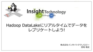 株式会社インサイトテクノロジー
宮地 敬史
Hadoop DataLakeにリアルタイムでデータを
レプリケートしよう!
 